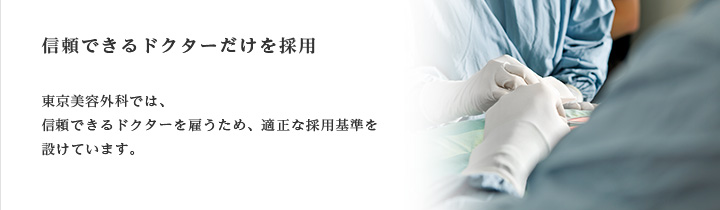 信頼できるドクターだけを採用 東京美容外科では、信頼できるドクターを雇うため、適正な採用基準を設けています。