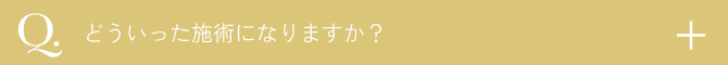  どういった施術になりますか？