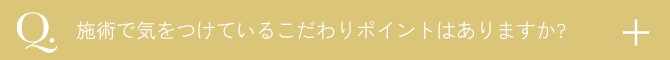  施術で気をつけているポイントはありますか？