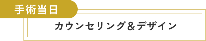 手術当日、カウンセリング&デザイン