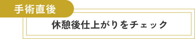  手術直後 休憩後、仕上がりをチェック