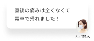  直後の痛みは全くなくて電車で帰れました