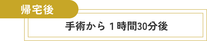  帰宅後、手術から1時間30分後