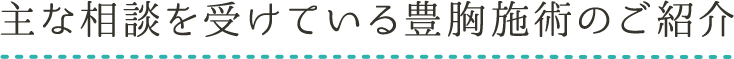 主な相談を受けている豊胸施術のご紹介