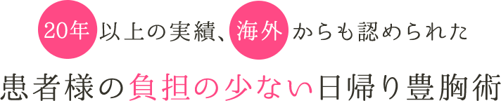 19年以上の実績、海外からも認められた患者様の負担の少ない日帰り豊胸術