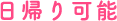 日帰り可能