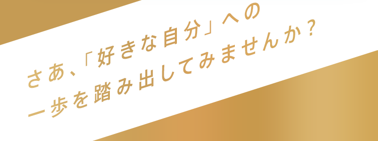 さあ、「好きな自分」への一歩を踏み出してみませんか？