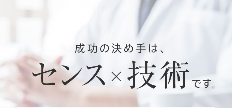 成功の決め手は、センス×技術です。