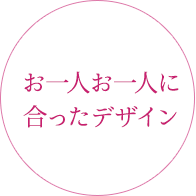 お一人お一人に合ったデザイン