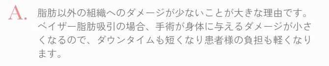  脂肪以外の組織へのダメージが少ないため、身体への負担が最小限になります