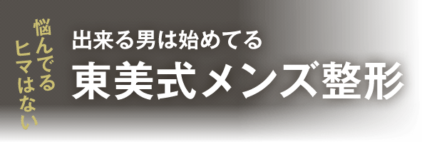 悩んでるヒマはない。出来る男は始めてる「東美式メンズ整形」