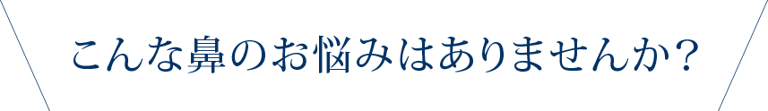 こんな鼻のお悩みはありませんか？