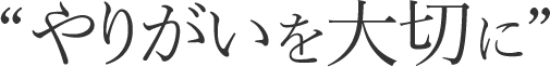 “やりがいを大切に”